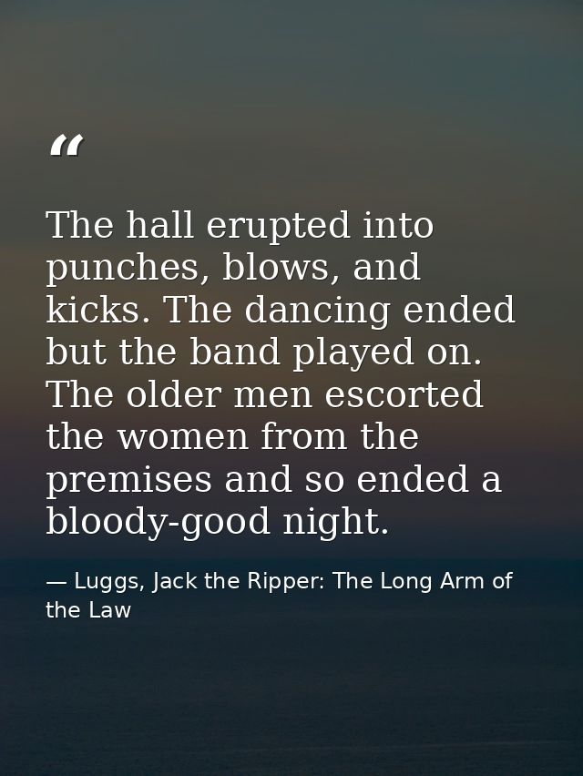The hall erupted into punches, blows, and kicks. The dancing ended but the band played on. The older men escorted the wo — Luggs, Jack the Ripper: The Long Arm of the Law