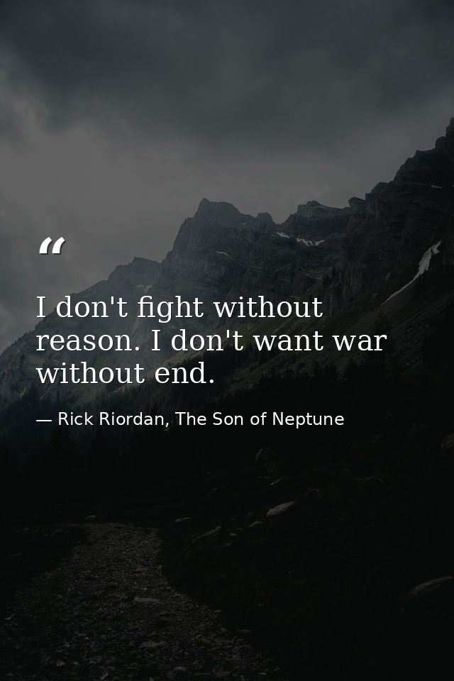 I don't fight without reason. I don't want war without end. — Rick Riordan, The Son of Neptune