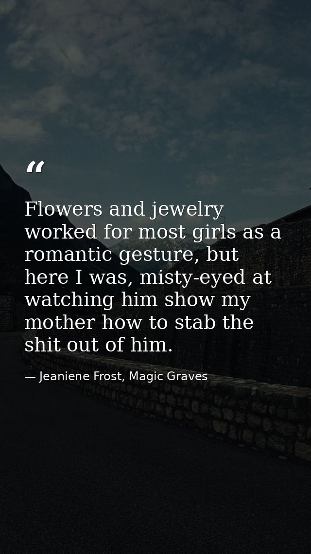 Flowers and jewelry worked for most girls as a romantic gesture, but here I was, misty-eyed at watching him show my moth — Jeaniene Frost, Magic Graves