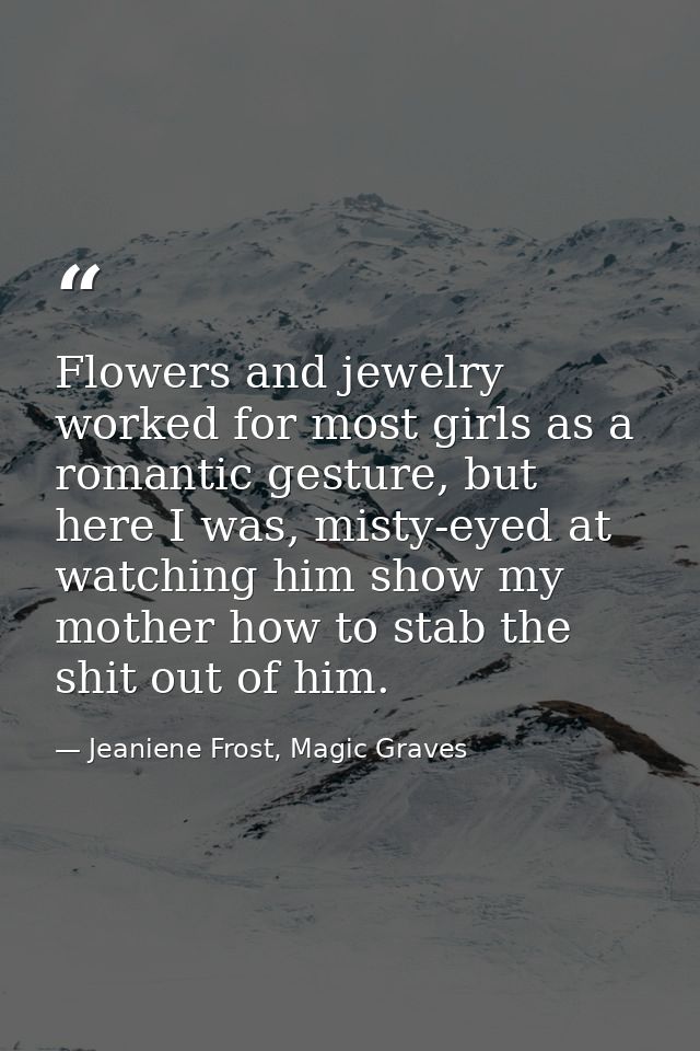Flowers and jewelry worked for most girls as a romantic gesture, but here I was, misty-eyed at watching him show my moth — Jeaniene Frost, Magic Graves