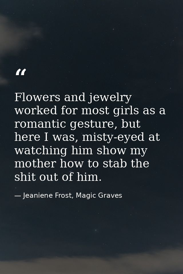 Flowers and jewelry worked for most girls as a romantic gesture, but here I was, misty-eyed at watching him show my moth — Jeaniene Frost, Magic Graves
