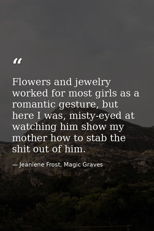 Flowers and jewelry worked for most girls as a romantic gesture, but here I was, misty-eyed at watching him show my moth — Jeaniene Frost, Magic Graves