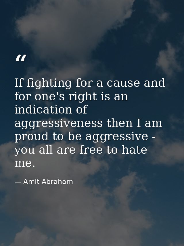 If fighting for a cause and for one's right is an indication of aggressiveness then I am proud to be aggressive - you al — Amit Abraham