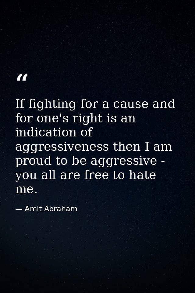 If fighting for a cause and for one's right is an indication of aggressiveness then I am proud to be aggressive - you al — Amit Abraham