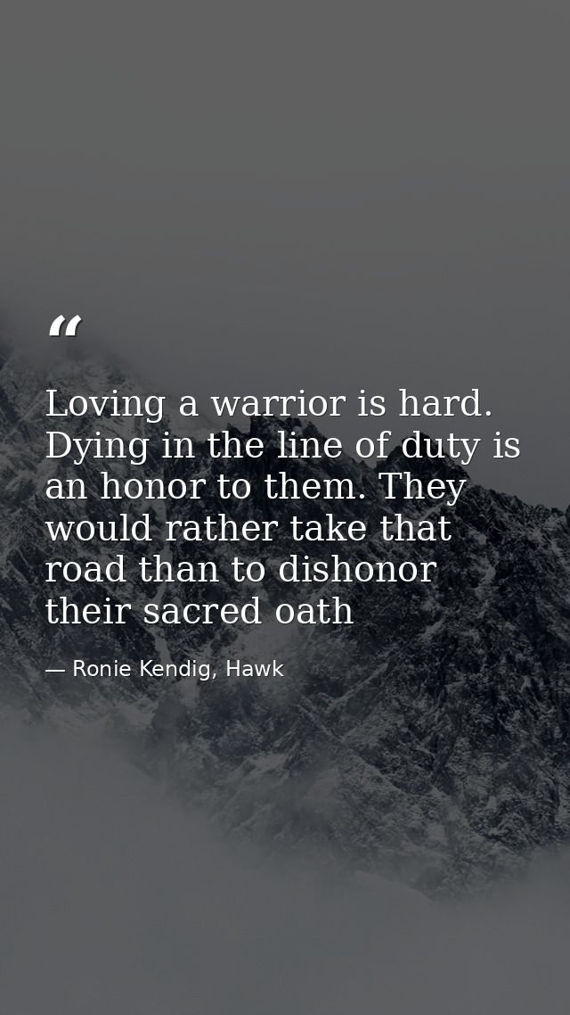 Loving a warrior is hard. Dying in the line of duty is an honor to them. They would rather take that road than to dishon — Ronie Kendig, Hawk