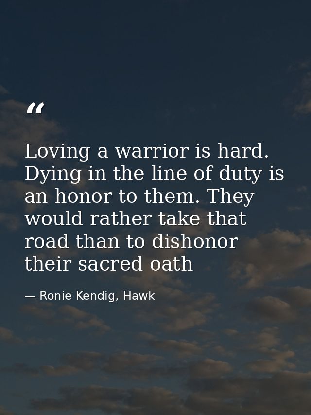 Loving a warrior is hard. Dying in the line of duty is an honor to them. They would rather take that road than to dishon — Ronie Kendig, Hawk