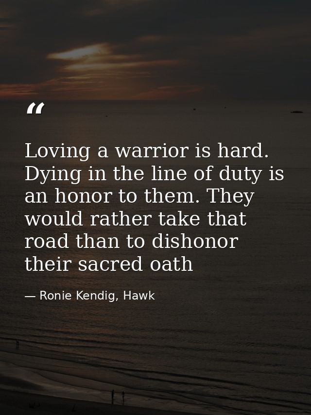 Loving a warrior is hard. Dying in the line of duty is an honor to them. They would rather take that road than to dishon — Ronie Kendig, Hawk