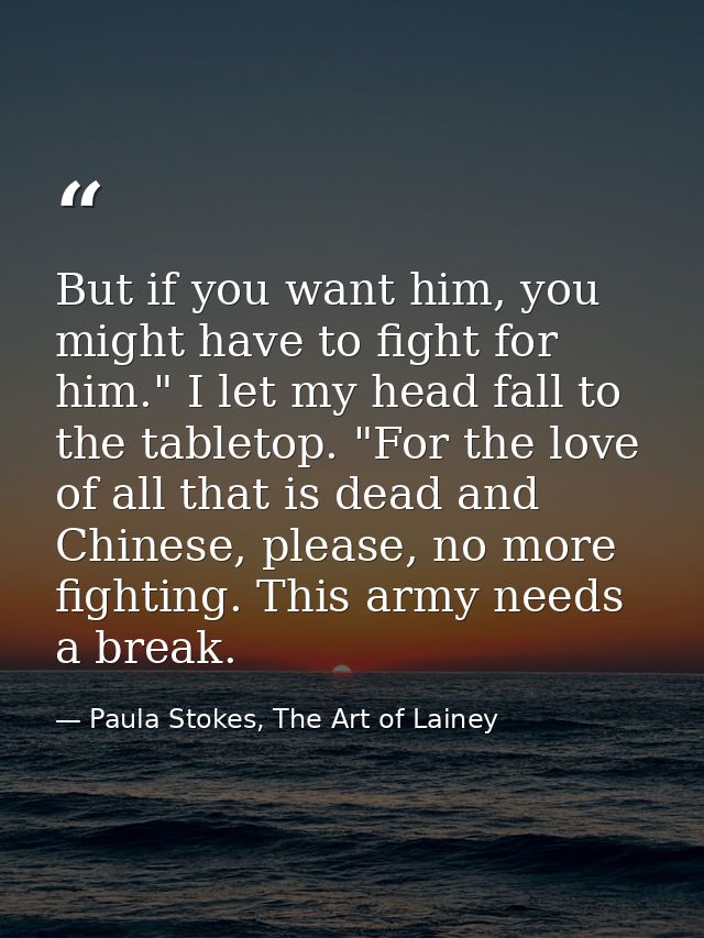 But if you want him, you might have to fight for him." I let my head fall to the tabletop. "For the love of all that is  — Paula Stokes, The Art of Lainey