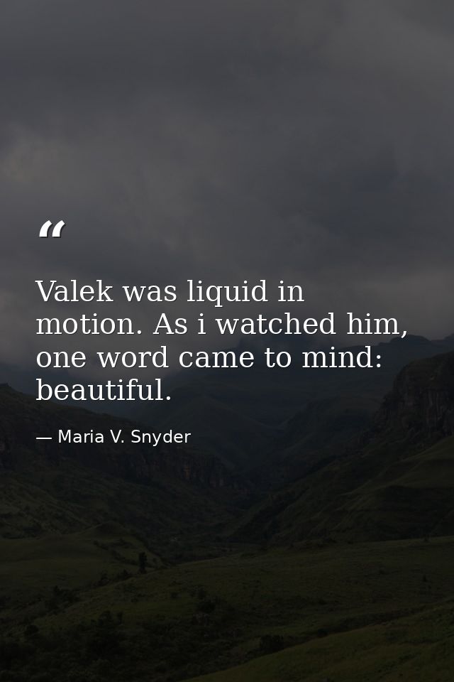 Valek was liquid in motion. As i watched him, one word came to mind: beautiful. — Maria V. Snyder
