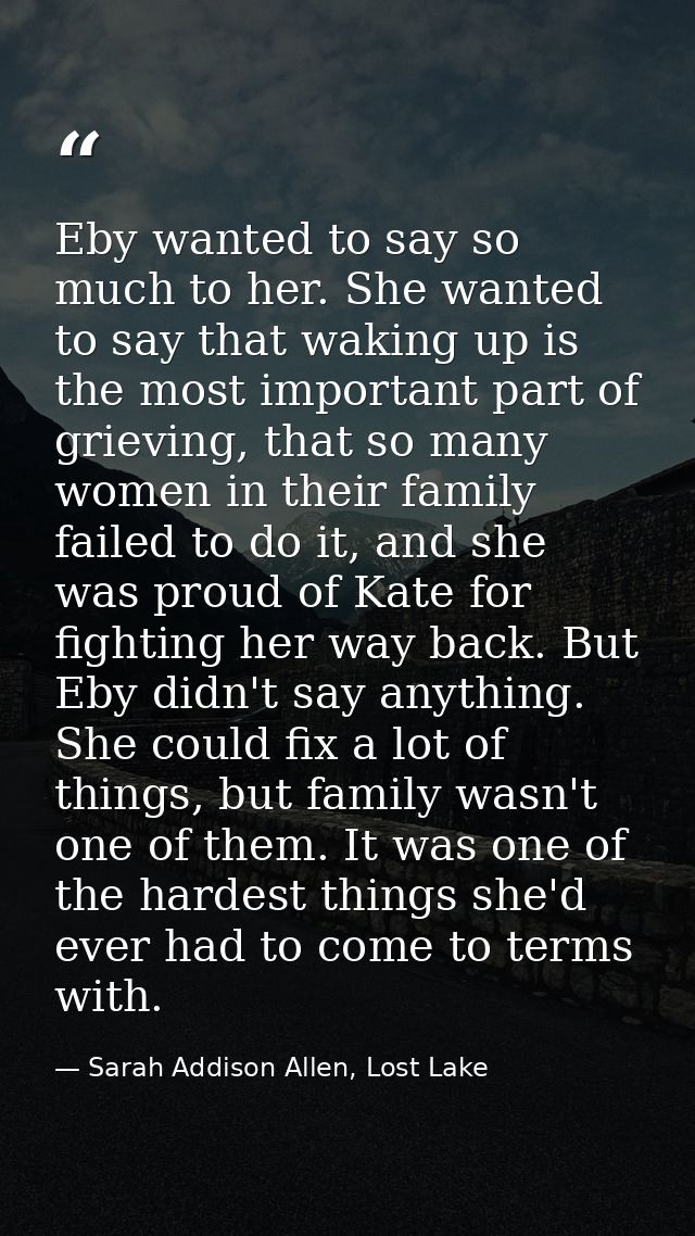 Eby wanted to say so much to her. She wanted to say that waking up is the most important part of grieving, that so many  — Sarah Addison Allen, Lost Lake