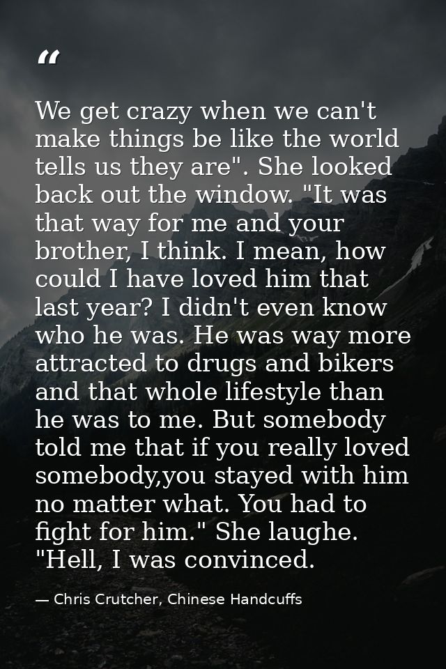 We get crazy when we can't make things be like the world tells us they are". She looked back out the window. "It was tha — Chris Crutcher, Chinese Handcuffs