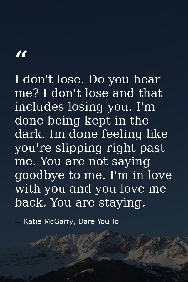 I don't lose. Do you hear me? I don't lose and that includes losing you. I'm done being kept in the dark. Im done feelin — Katie McGarry, Dare You To