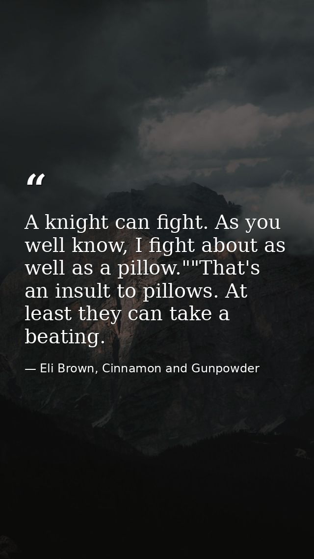 A knight can fight. As you well know, I fight about as well as a pillow.""That's an insult to pillows. At least they can — Eli Brown, Cinnamon and Gunpowder