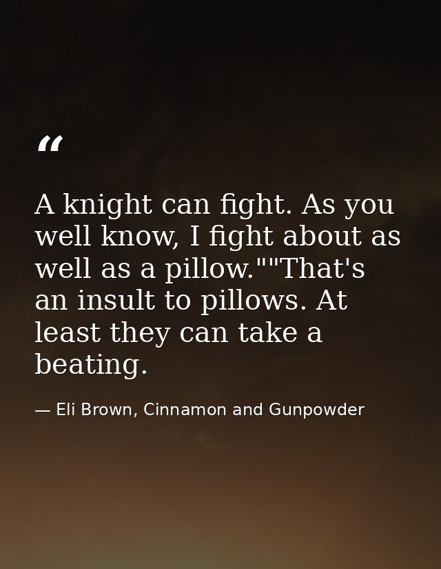 A knight can fight. As you well know, I fight about as well as a pillow.""That's an insult to pillows. At least they can — Eli Brown, Cinnamon and Gunpowder