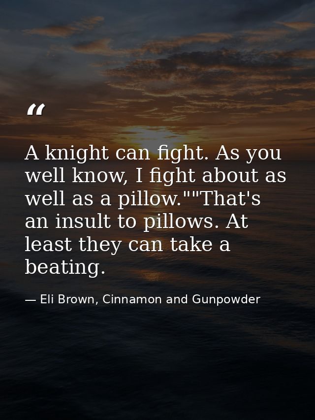 A knight can fight. As you well know, I fight about as well as a pillow.""That's an insult to pillows. At least they can — Eli Brown, Cinnamon and Gunpowder