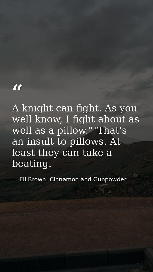 A knight can fight. As you well know, I fight about as well as a pillow.""That's an insult to pillows. At least they can — Eli Brown, Cinnamon and Gunpowder