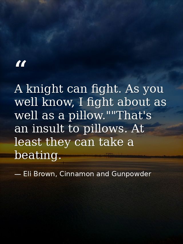 A knight can fight. As you well know, I fight about as well as a pillow.""That's an insult to pillows. At least they can — Eli Brown, Cinnamon and Gunpowder