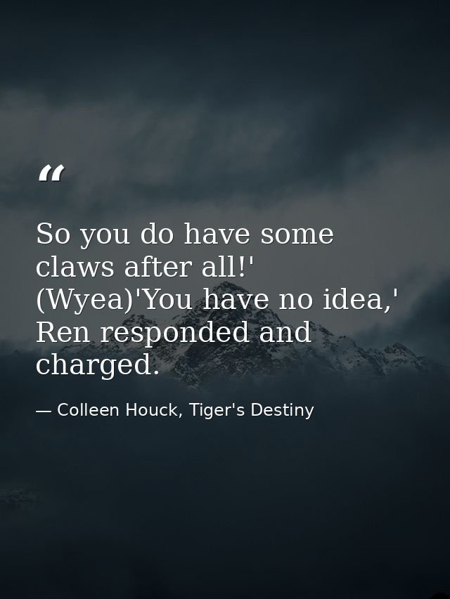 So you do have some claws after all!' (Wyea)'You have no idea,' Ren responded and charged. — Colleen Houck, Tiger's Destiny