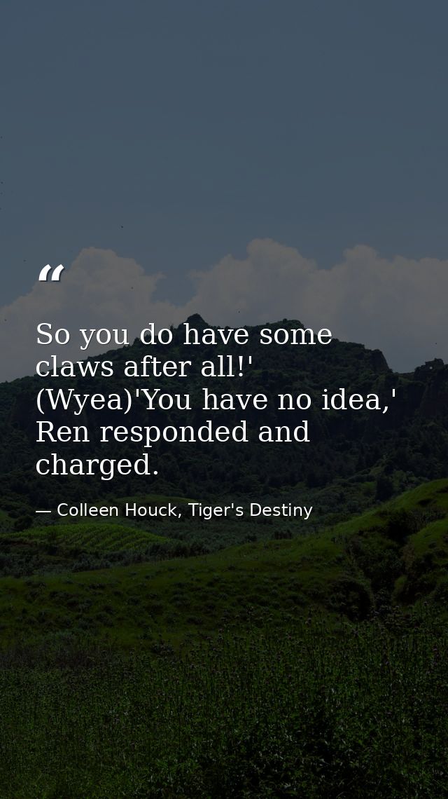 So you do have some claws after all!' (Wyea)'You have no idea,' Ren responded and charged. — Colleen Houck, Tiger's Destiny