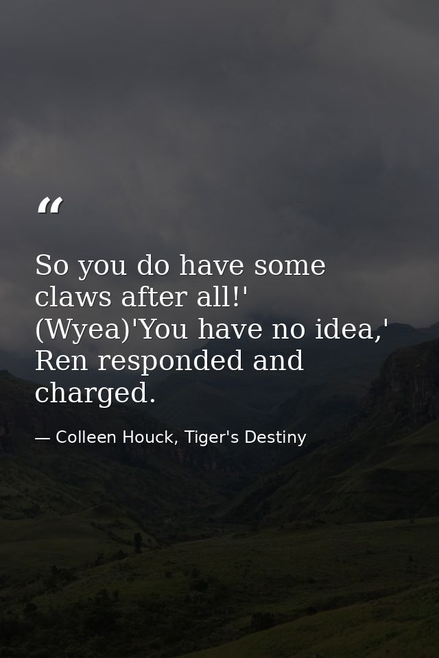 So you do have some claws after all!' (Wyea)'You have no idea,' Ren responded and charged. — Colleen Houck, Tiger's Destiny