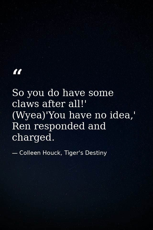 So you do have some claws after all!' (Wyea)'You have no idea,' Ren responded and charged. — Colleen Houck, Tiger's Destiny