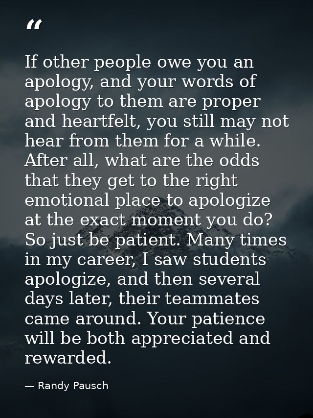 If other people owe you an apology, and your words of apology to them are proper and heartfelt, you still may not hear f — Randy Pausch