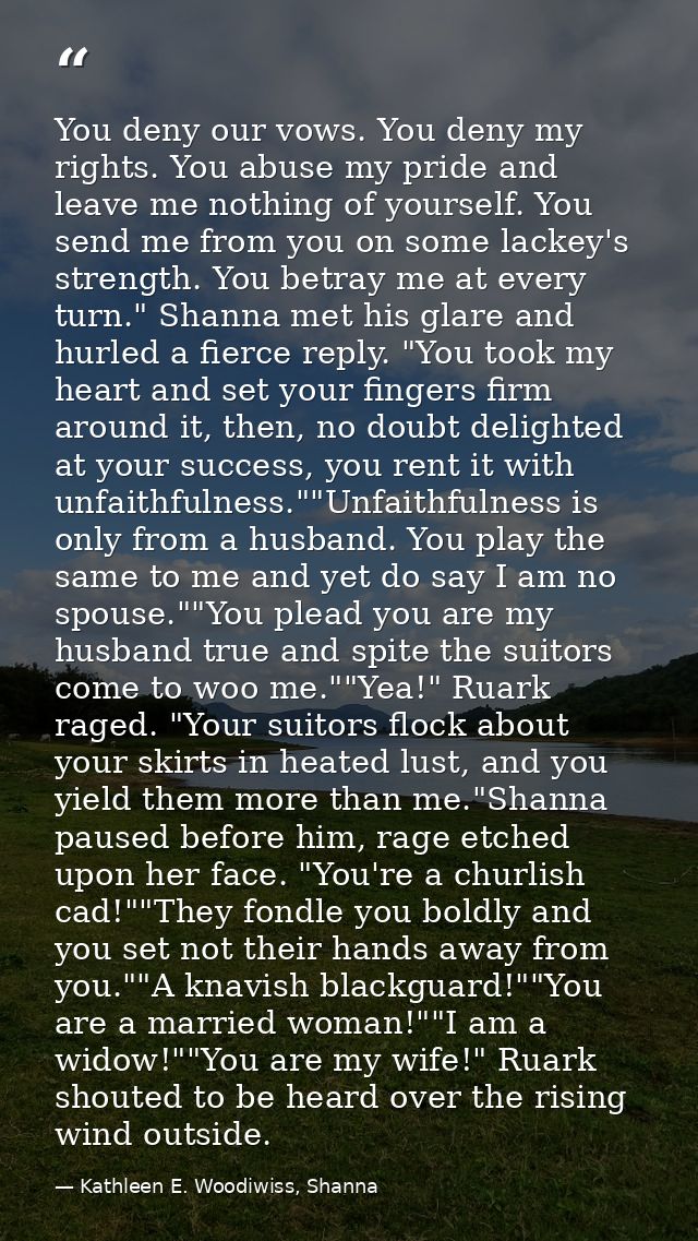 You deny our vows. You deny my rights. You abuse my pride and leave me nothing of yourself. You send me from you on some — Kathleen E. Woodiwiss, Shanna