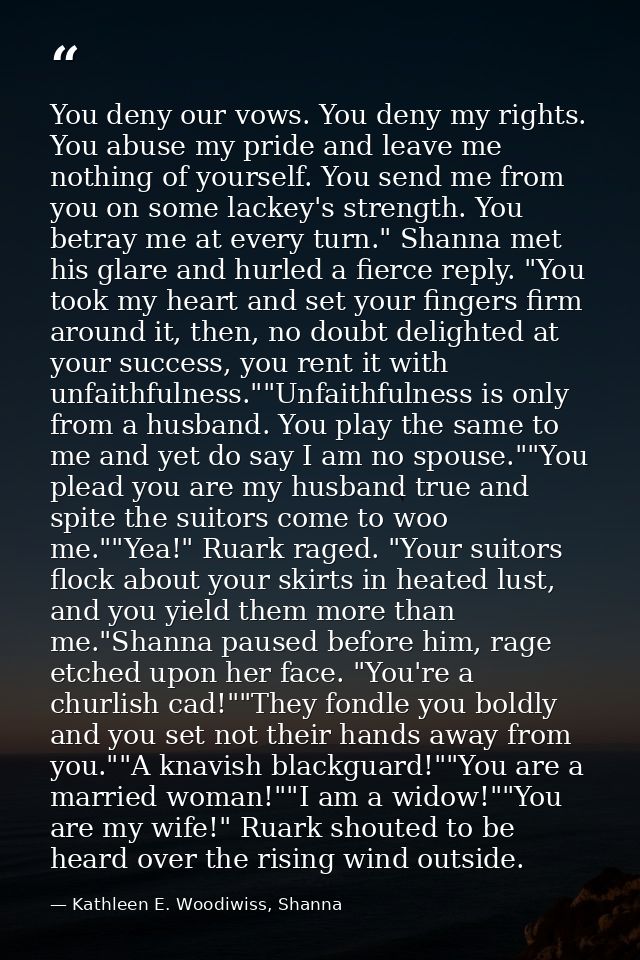 You deny our vows. You deny my rights. You abuse my pride and leave me nothing of yourself. You send me from you on some — Kathleen E. Woodiwiss, Shanna