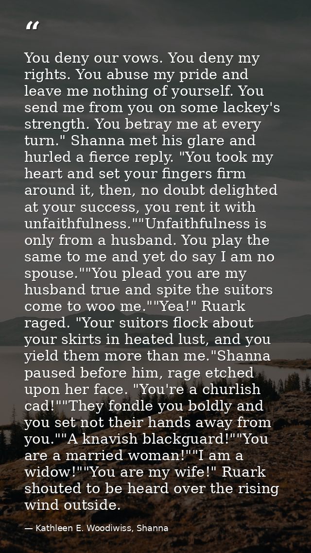 You deny our vows. You deny my rights. You abuse my pride and leave me nothing of yourself. You send me from you on some — Kathleen E. Woodiwiss, Shanna