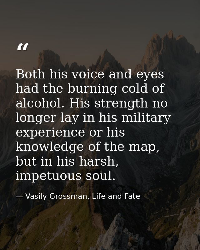 Both his voice and eyes had the burning cold of alcohol. His strength no longer lay in his military experience or his kn — Vasily Grossman, Life and Fate