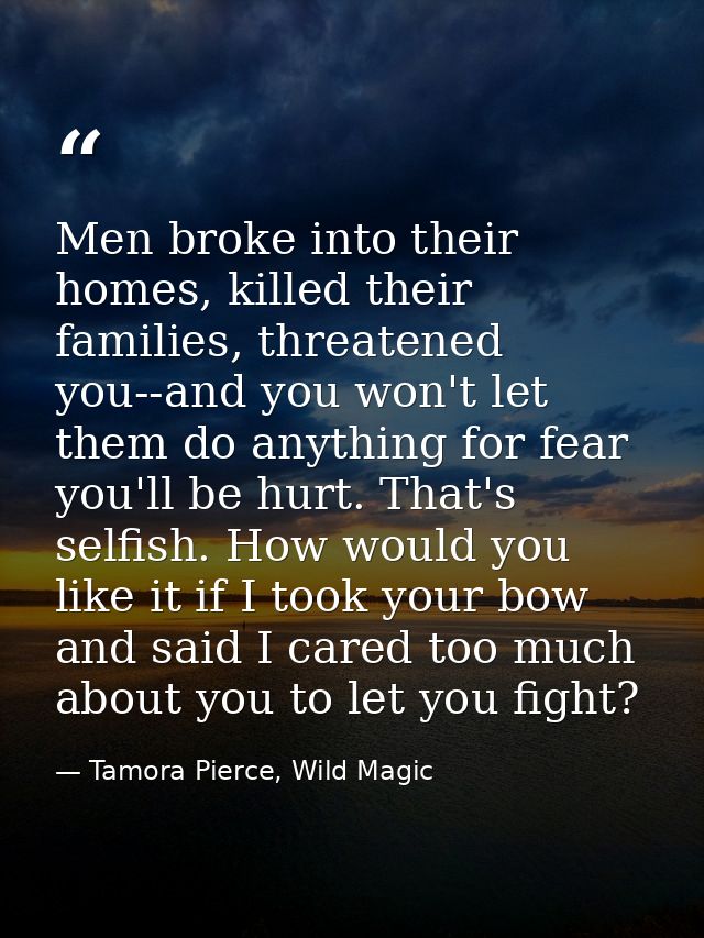 Men broke into their homes, killed their families, threatened you--and you won't let them do anything for fear you'll be — Tamora Pierce, Wild Magic