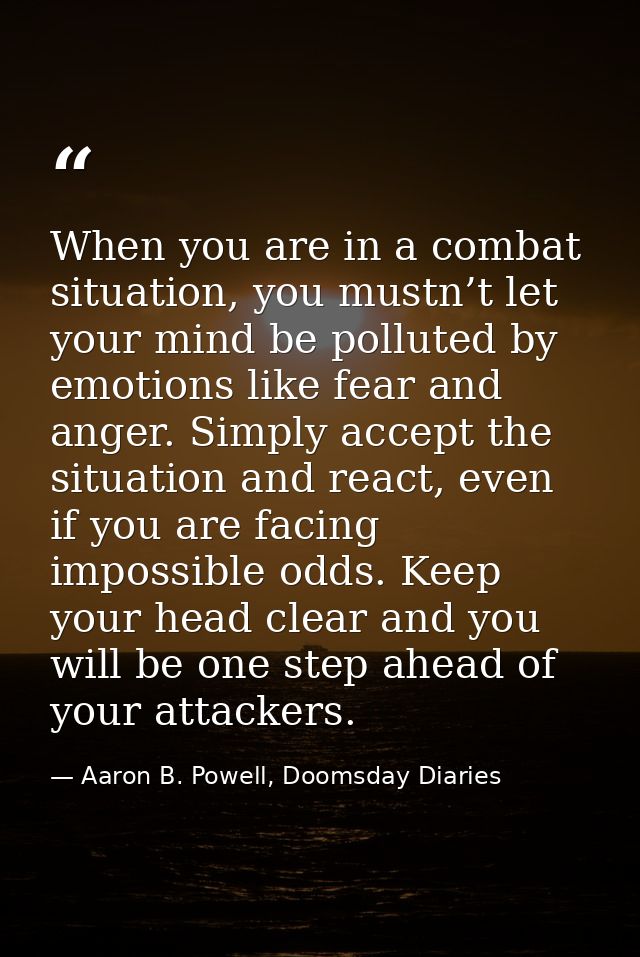 When you are in a combat situation, you mustn’t let your mind be polluted by emotions like fear and anger. Simply accept — Aaron B. Powell, Doomsday Diaries