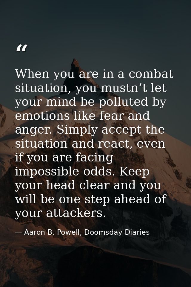 When you are in a combat situation, you mustn’t let your mind be polluted by emotions like fear and anger. Simply accept — Aaron B. Powell, Doomsday Diaries