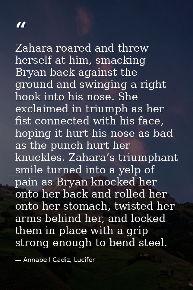 Zahara roared and threw herself at him, smacking Bryan back against the ground and swinging a right hook into his nose.  — Annabell Cadiz, Lucifer
