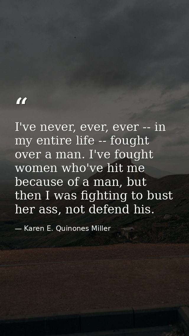 I've never, ever, ever -- in my entire life -- fought over a man. I've fought women who've hit me because of a man, but  — Karen E. Quinones Miller