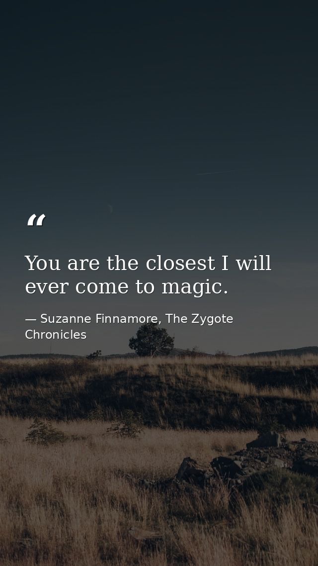 You are the closest I will ever come to magic. — Suzanne Finnamore, The Zygote Chronicles
