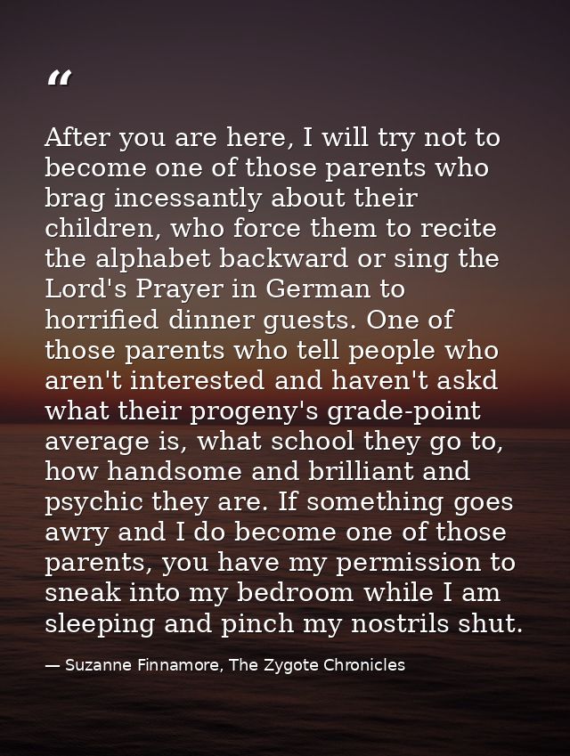 After you are here, I will try not to become one of those parents who brag incessantly about their children, who force t — Suzanne Finnamore, The Zygote Chronicles