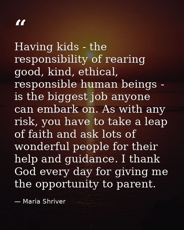 Having kids - the responsibility of rearing good, kind, ethical, responsible human beings - is the biggest job anyone ca — Maria Shriver