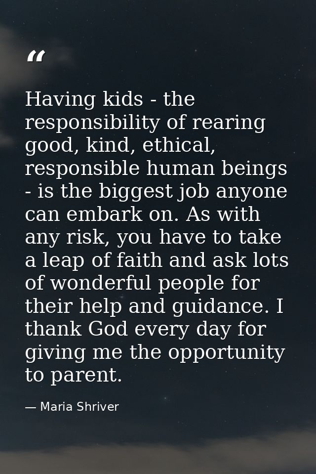 Having kids - the responsibility of rearing good, kind, ethical, responsible human beings - is the biggest job anyone ca — Maria Shriver