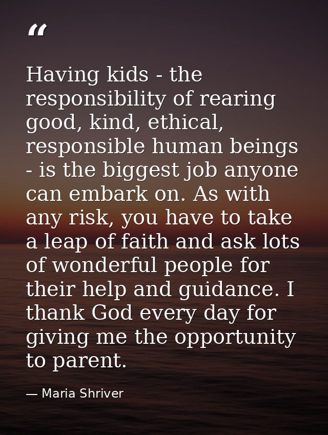Having kids - the responsibility of rearing good, kind, ethical, responsible human beings - is the biggest job anyone ca — Maria Shriver