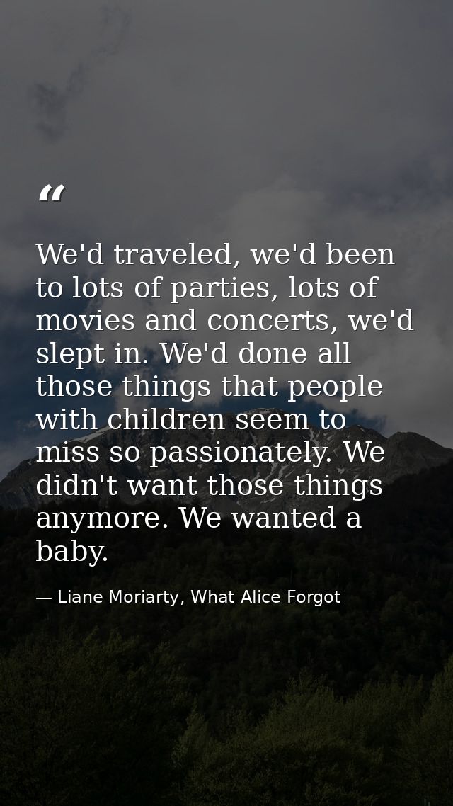 We'd traveled, we'd been to lots of parties, lots of movies and concerts, we'd slept in. We'd done all those things that — Liane Moriarty, What Alice Forgot