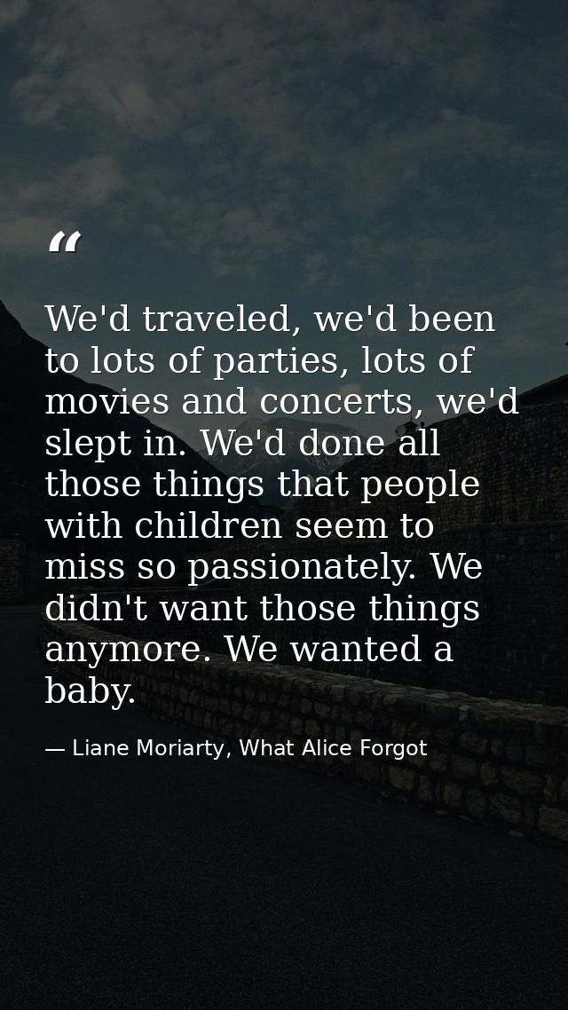 We'd traveled, we'd been to lots of parties, lots of movies and concerts, we'd slept in. We'd done all those things that — Liane Moriarty, What Alice Forgot