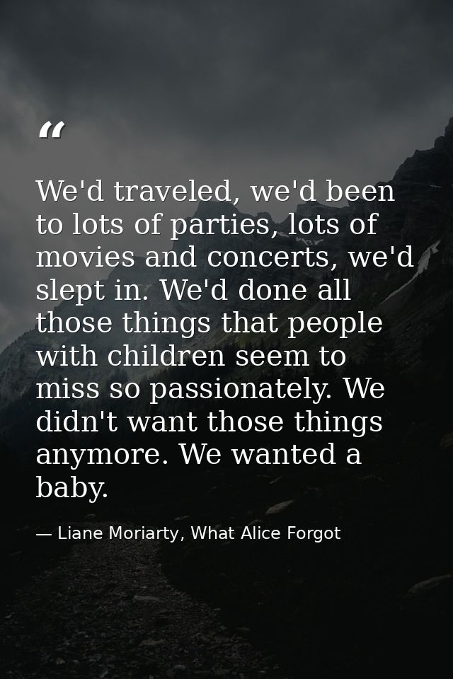 We'd traveled, we'd been to lots of parties, lots of movies and concerts, we'd slept in. We'd done all those things that — Liane Moriarty, What Alice Forgot