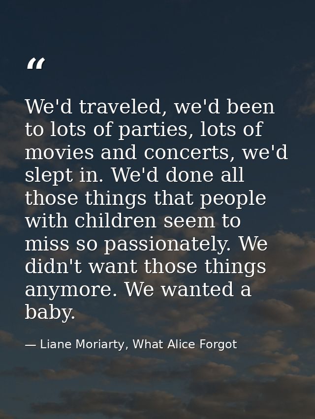 We'd traveled, we'd been to lots of parties, lots of movies and concerts, we'd slept in. We'd done all those things that — Liane Moriarty, What Alice Forgot