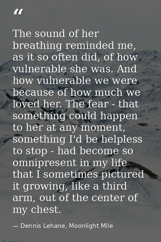 The sound of her breathing reminded me, as it so often did, of how vulnerable she was. And how vulnerable we were becaus — Dennis Lehane, Moonlight Mile