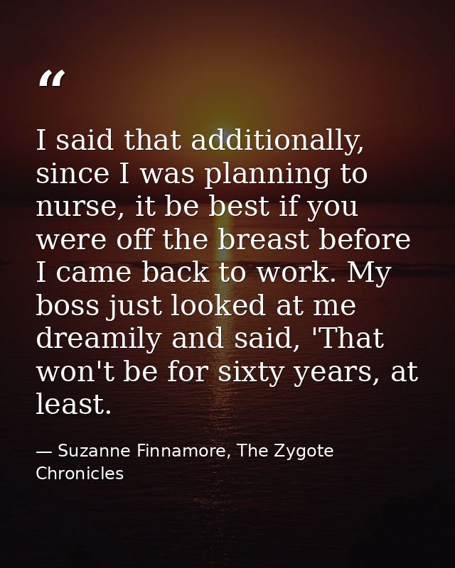 I said that additionally, since I was planning to nurse, it be best if you were off the breast before I came back to wor — Suzanne Finnamore, The Zygote Chronicles