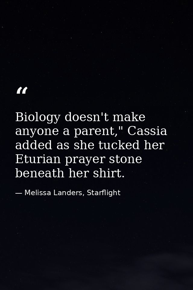 Biology doesn't make anyone a parent," Cassia added as she tucked her Eturian prayer stone beneath her shirt. — Melissa Landers, Starflight