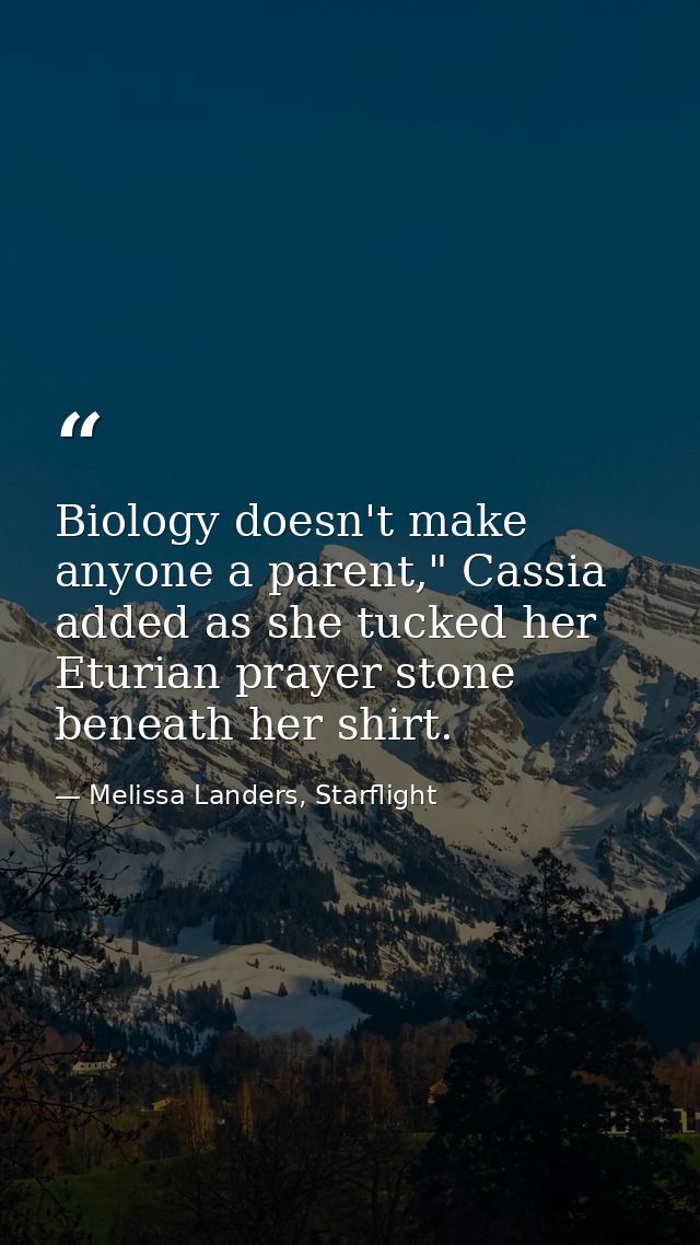 Biology doesn't make anyone a parent," Cassia added as she tucked her Eturian prayer stone beneath her shirt. — Melissa Landers, Starflight