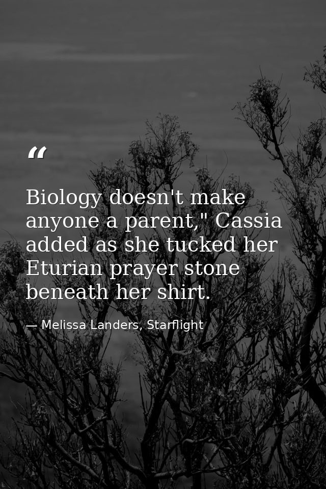 Biology doesn't make anyone a parent," Cassia added as she tucked her Eturian prayer stone beneath her shirt. — Melissa Landers, Starflight