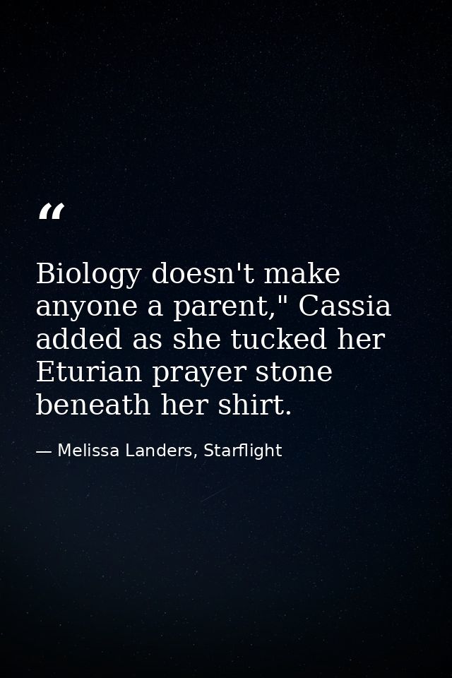 Biology doesn't make anyone a parent," Cassia added as she tucked her Eturian prayer stone beneath her shirt. — Melissa Landers, Starflight